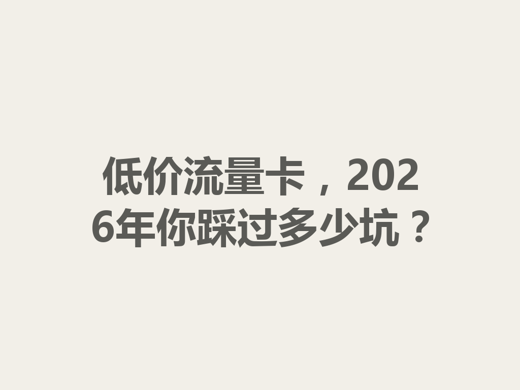 低价流量卡，2026年你踩过多少坑？