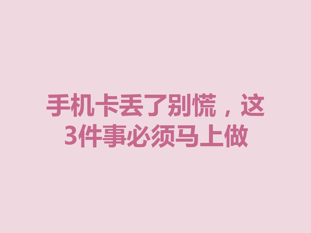 手机卡丢了别慌，这3件事必须马上做