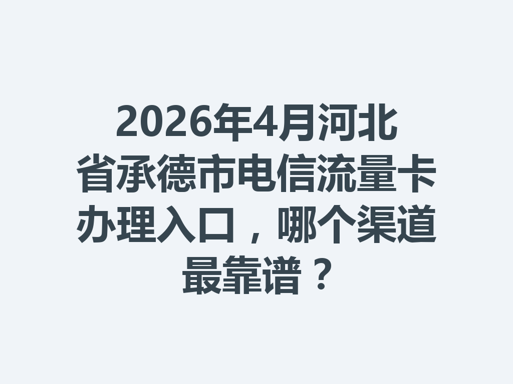 2026年4月河北省承德市电信流量卡办理入口，哪个渠道最靠谱？