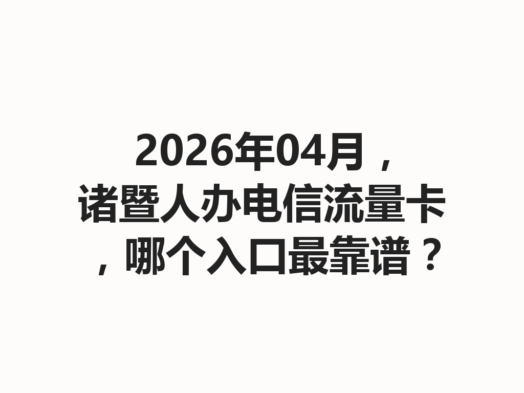 2026年04月，诸暨人办电信流量卡，哪个入口最靠谱？