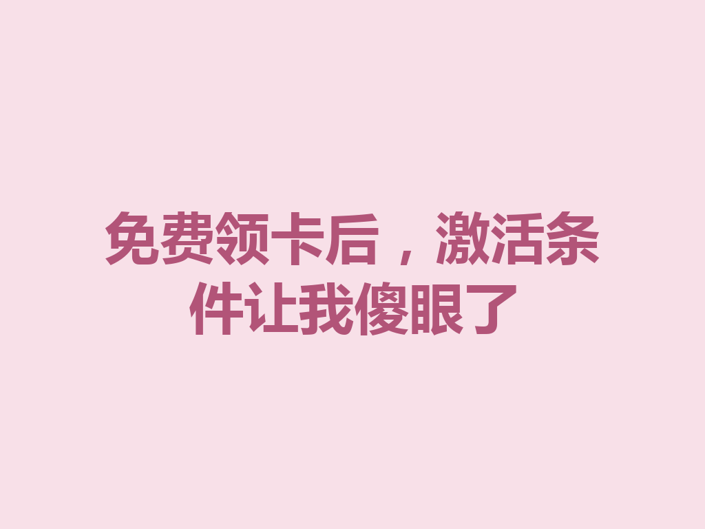 免费领卡后，激活条件让我傻眼了
