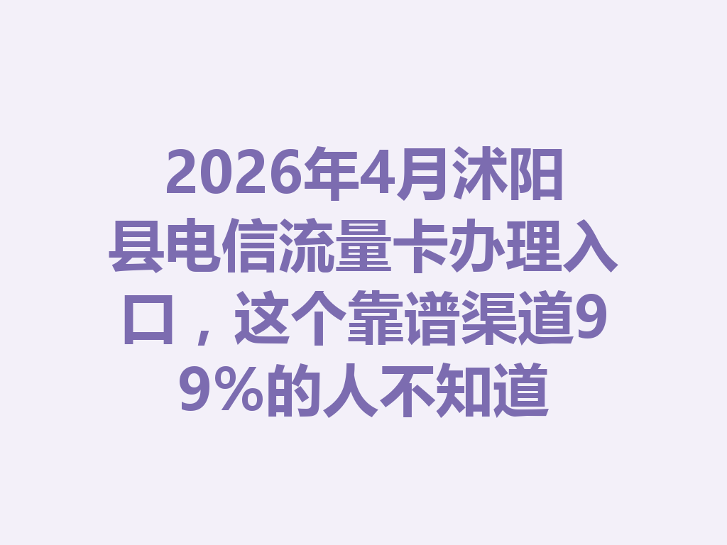 2026年4月沭阳县电信流量卡办理入口，这个靠谱渠道99%的人不知道