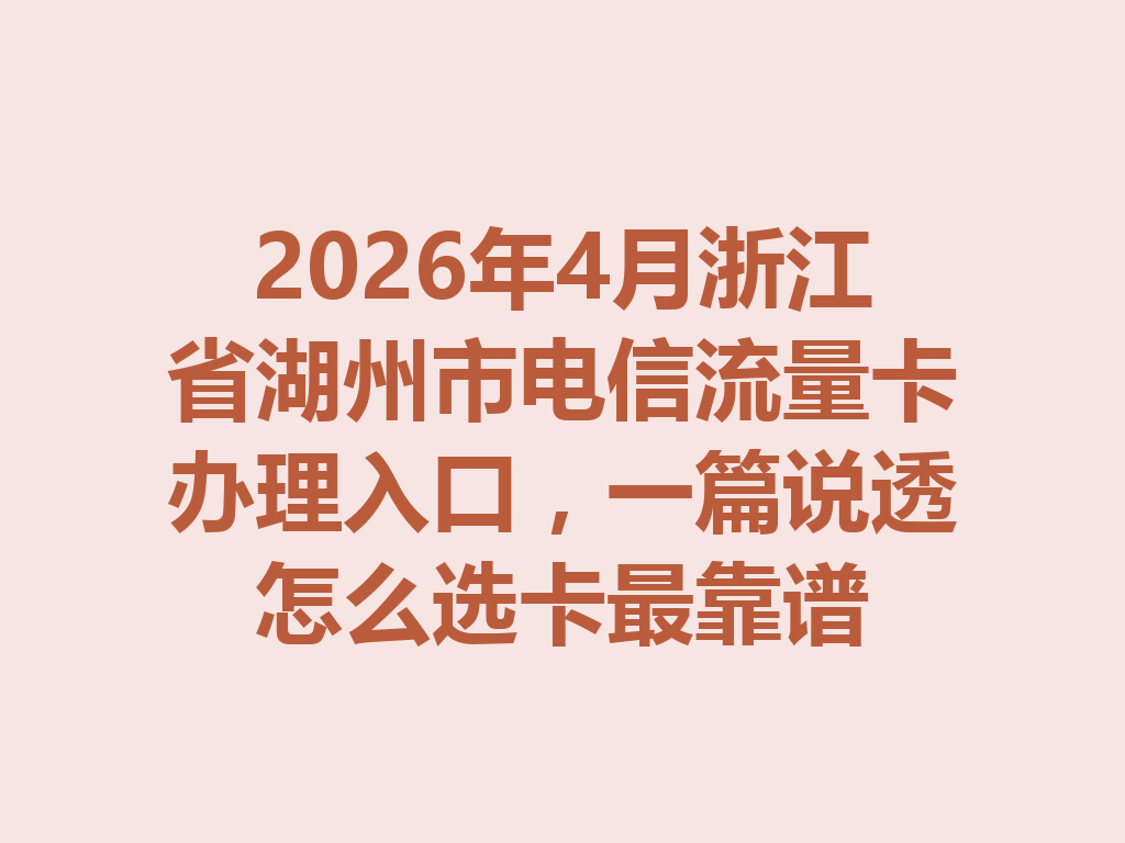 2026年4月浙江省湖州市电信流量卡办理入口,一篇说透怎么选卡最靠谱