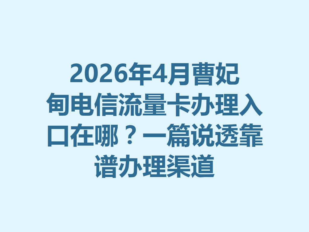 2026年4月曹妃甸电信流量卡办理入口在哪？一篇说透靠谱办理渠道
