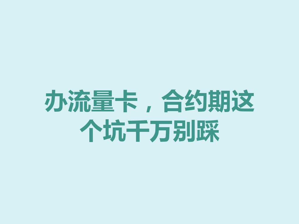 办流量卡，合约期这个坑千万别踩