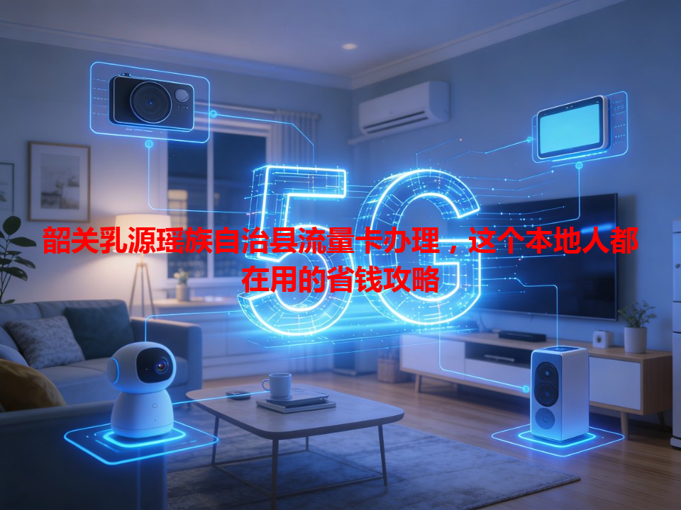 韶关乳源瑶族自治县流量卡办理，这个本地人都在用的省钱攻略