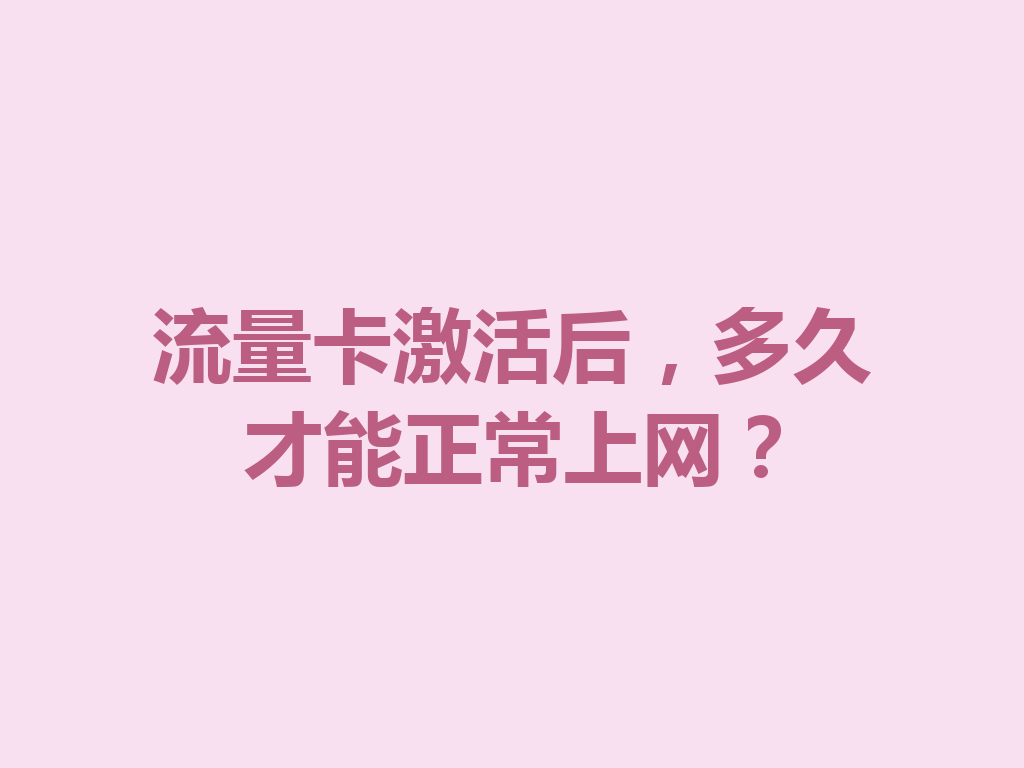 流量卡激活后，多久才能正常上网？