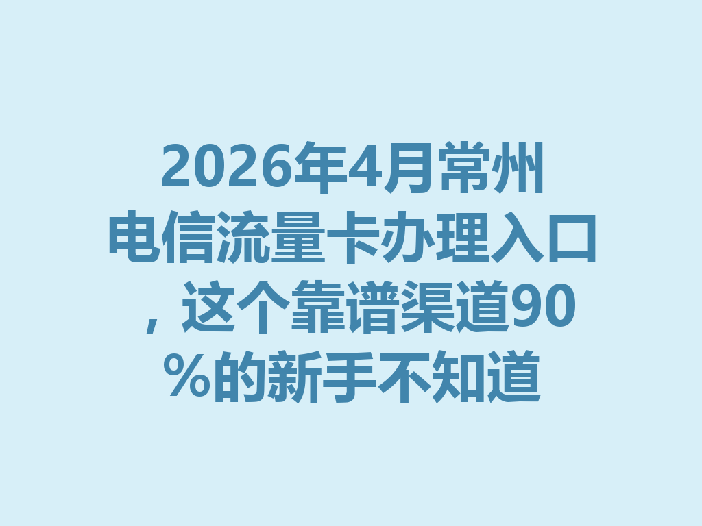 2026年4月常州电信流量卡办理入口，这个靠谱渠道90%的新手不知道