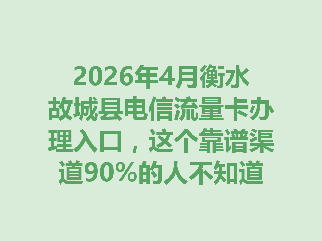 2026年4月衡水故城县电信流量卡办理入口，这个靠谱渠道90%的人不知道