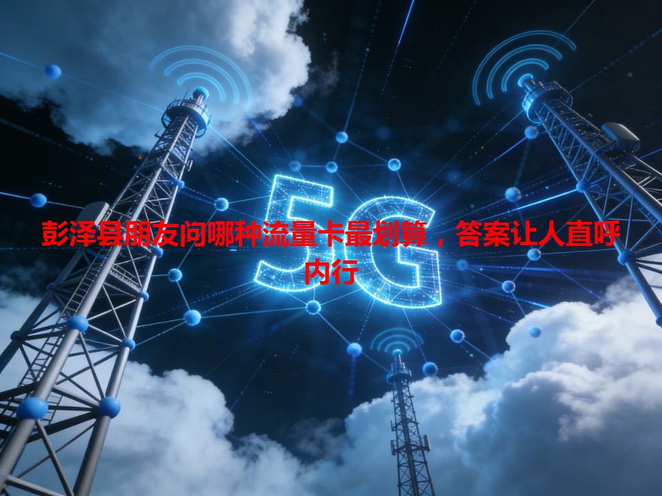 彭泽县朋友问哪种流量卡最划算，答案让人直呼内行