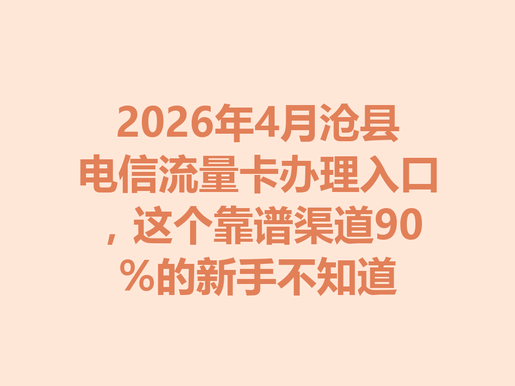 2026年4月沧县电信流量卡办理入口，这个靠谱渠道90%的新手不知道