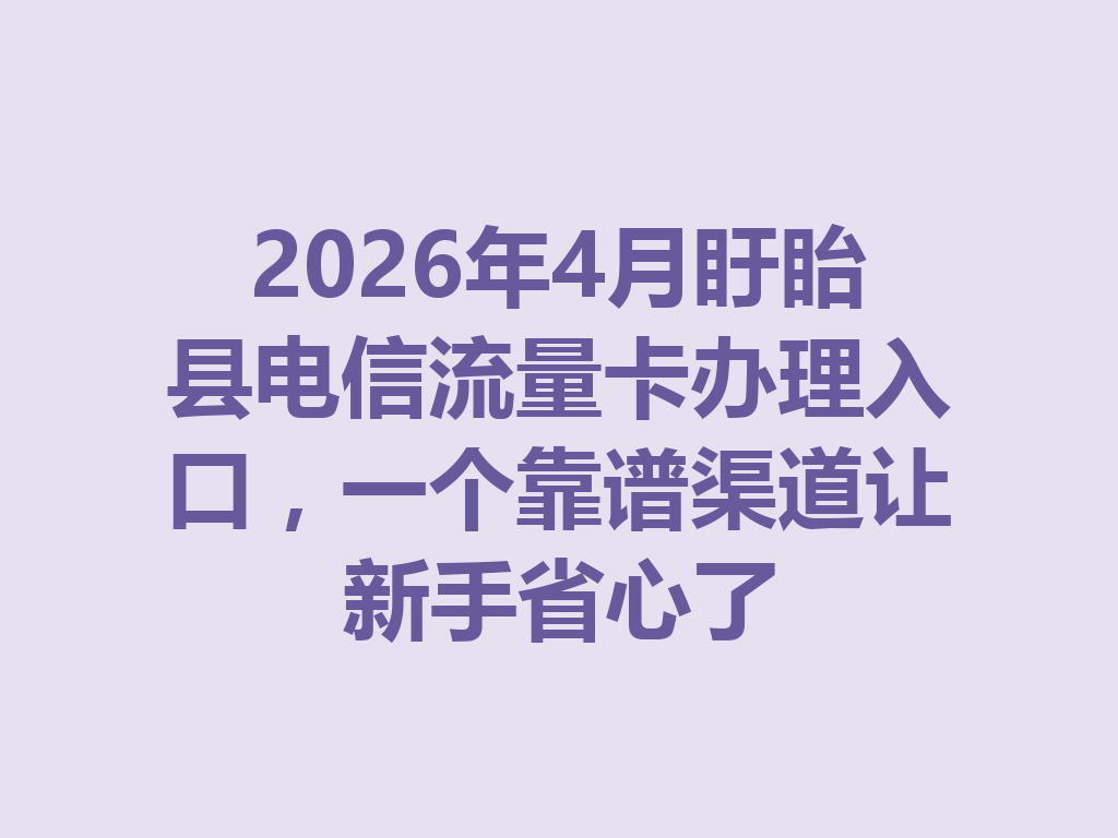 2026年4月盱眙县电信流量卡办理入口，一个靠谱渠道让新手省心了