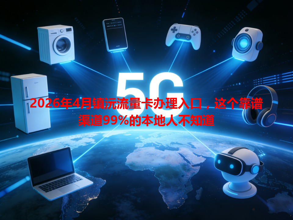 2026年4月镇沅流量卡办理入口，这个靠谱渠道99%的本地人不知道