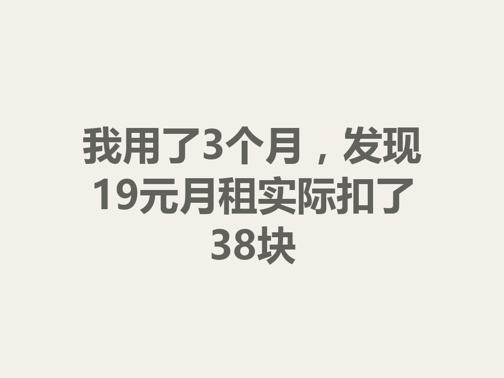 我用了3个月，发现19元月租实际扣了38块