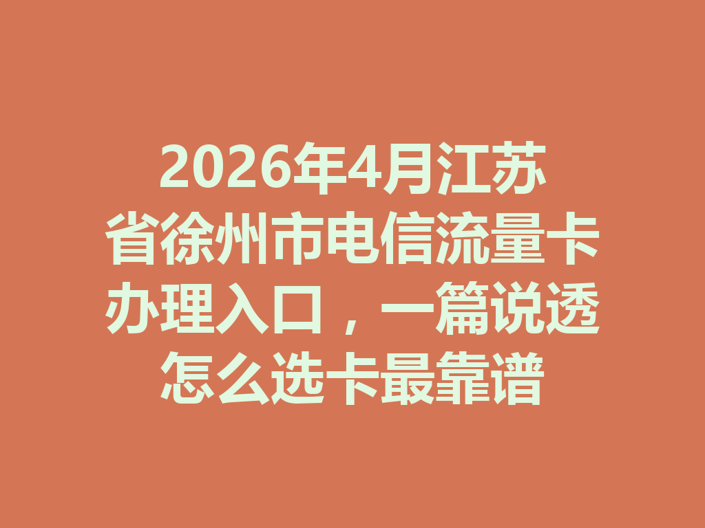 2026年4月江苏省徐州市电信流量卡办理入口，一篇说透怎么选卡最靠谱