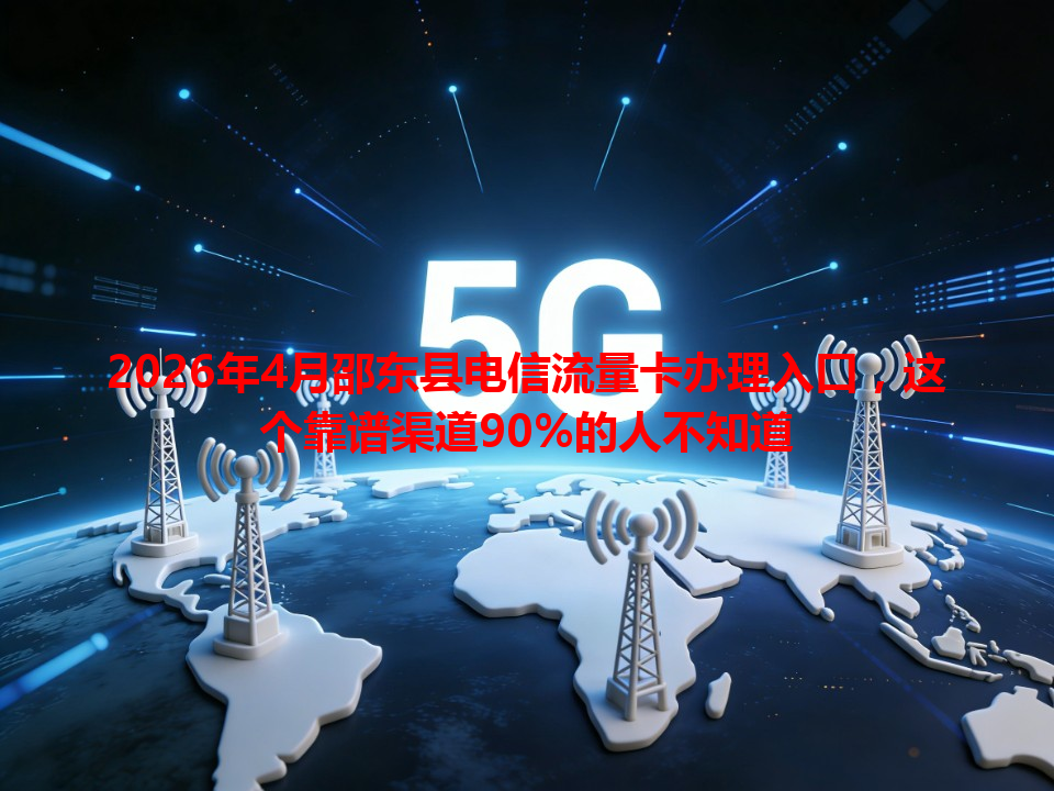 2026年4月邵东县电信流量卡办理入口，这个靠谱渠道90%的人不知道