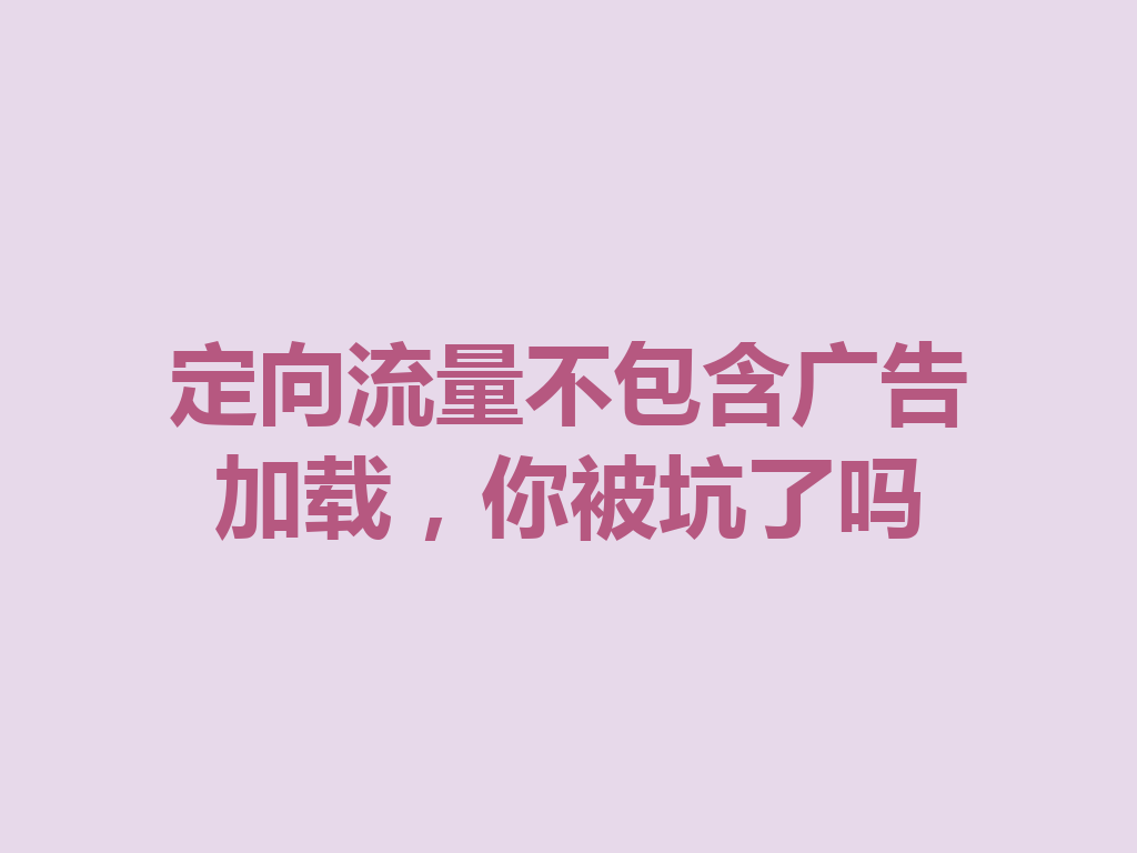 定向流量不包含广告加载，你被坑了吗