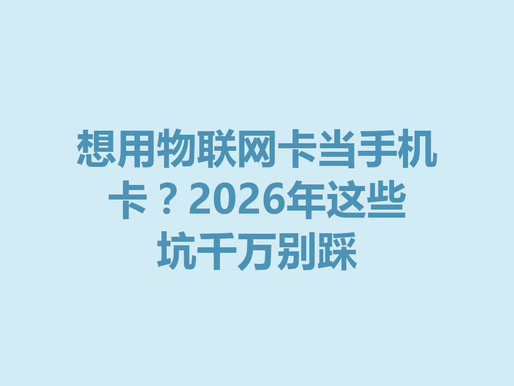 想用物联网卡当手机卡？2026年这些坑千万别踩