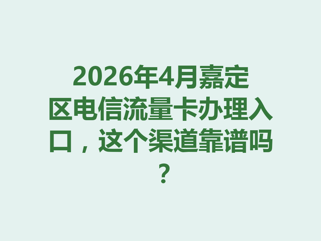 2026年4月嘉定区电信流量卡办理入口，这个渠道靠谱吗？