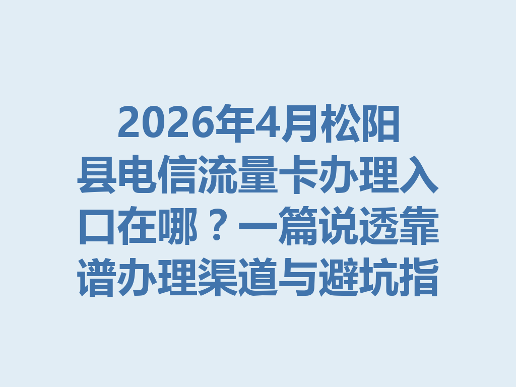 2026年4月松阳县电信流量卡办理入口在哪？一篇说透靠谱办理渠道与避坑指南