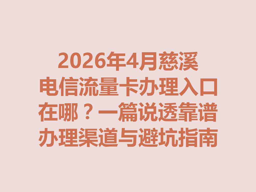 2026年4月慈溪电信流量卡办理入口在哪？一篇说透靠谱办理渠道与避坑指南