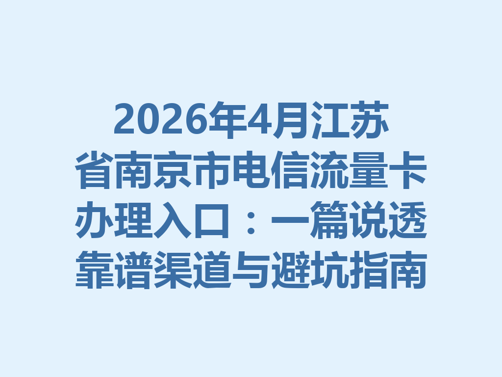 2026年4月江苏省南京市电信流量卡办理入口：一篇说透靠谱渠道与避坑指南