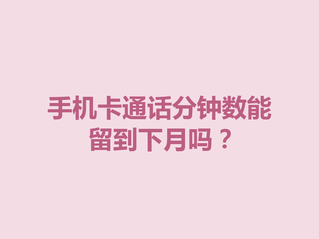 手机卡通话分钟数能留到下月吗？