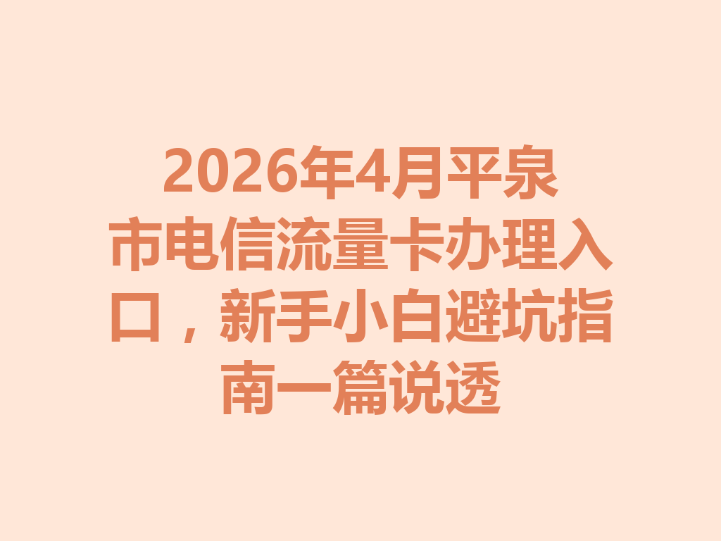2026年4月平泉市电信流量卡办理入口，新手小白避坑指南一篇说透