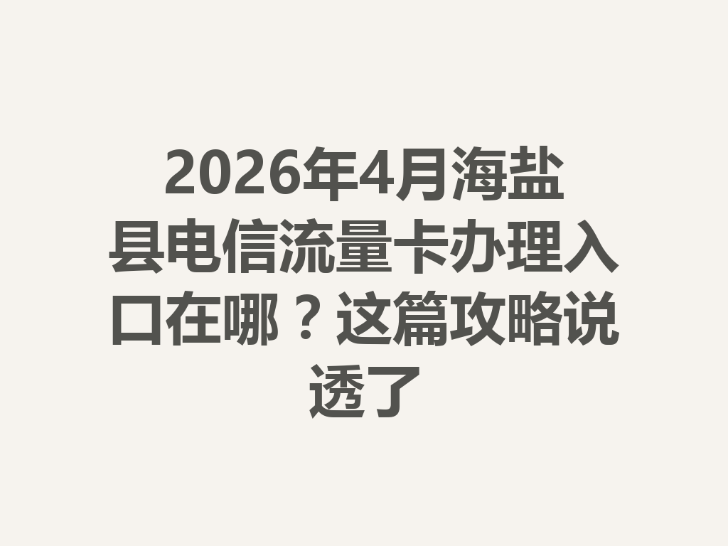2026年4月海盐县电信流量卡办理入口在哪?这篇攻略说透了
