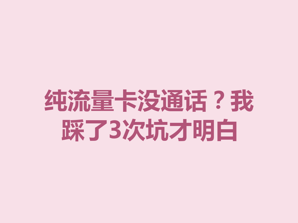 纯流量卡没通话？我踩了3次坑才明白