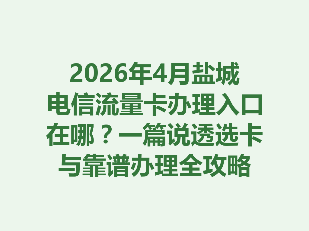 2026年4月盐城电信流量卡办理入口在哪？一篇说透选卡与靠谱办理全攻略