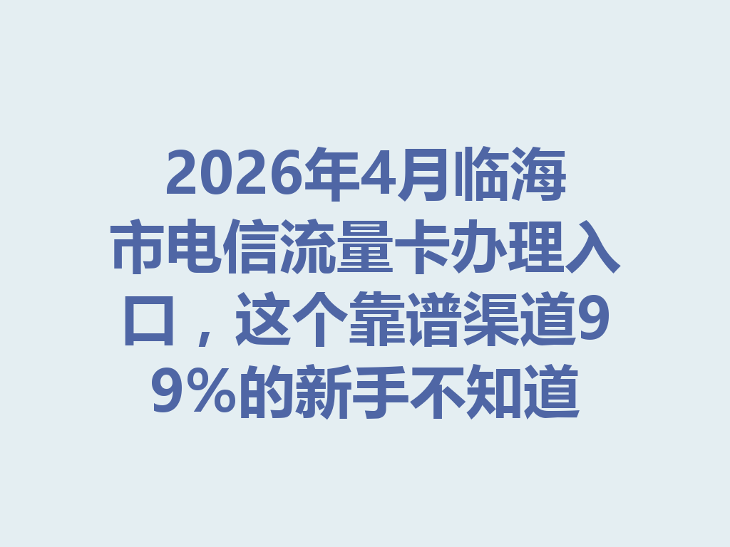 2026年4月临海市电信流量卡办理入口，这个靠谱渠道99%的新手不知道