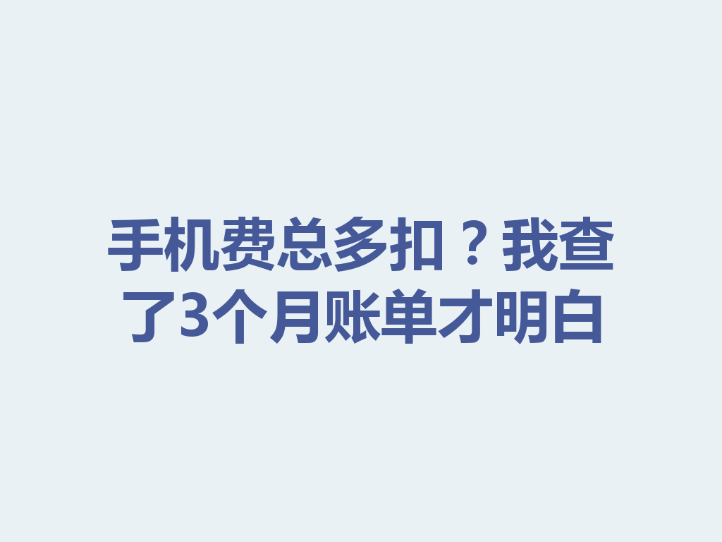 手机费总多扣？我查了3个月账单才明白