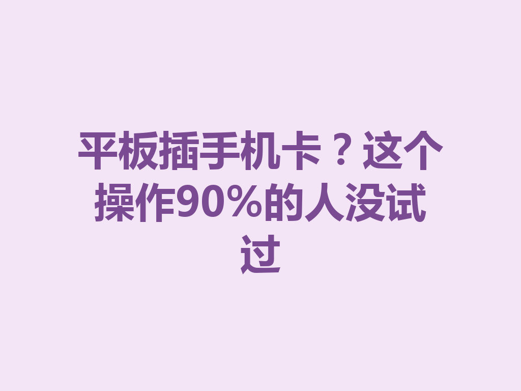 平板插手机卡？这个操作90%的人没试过