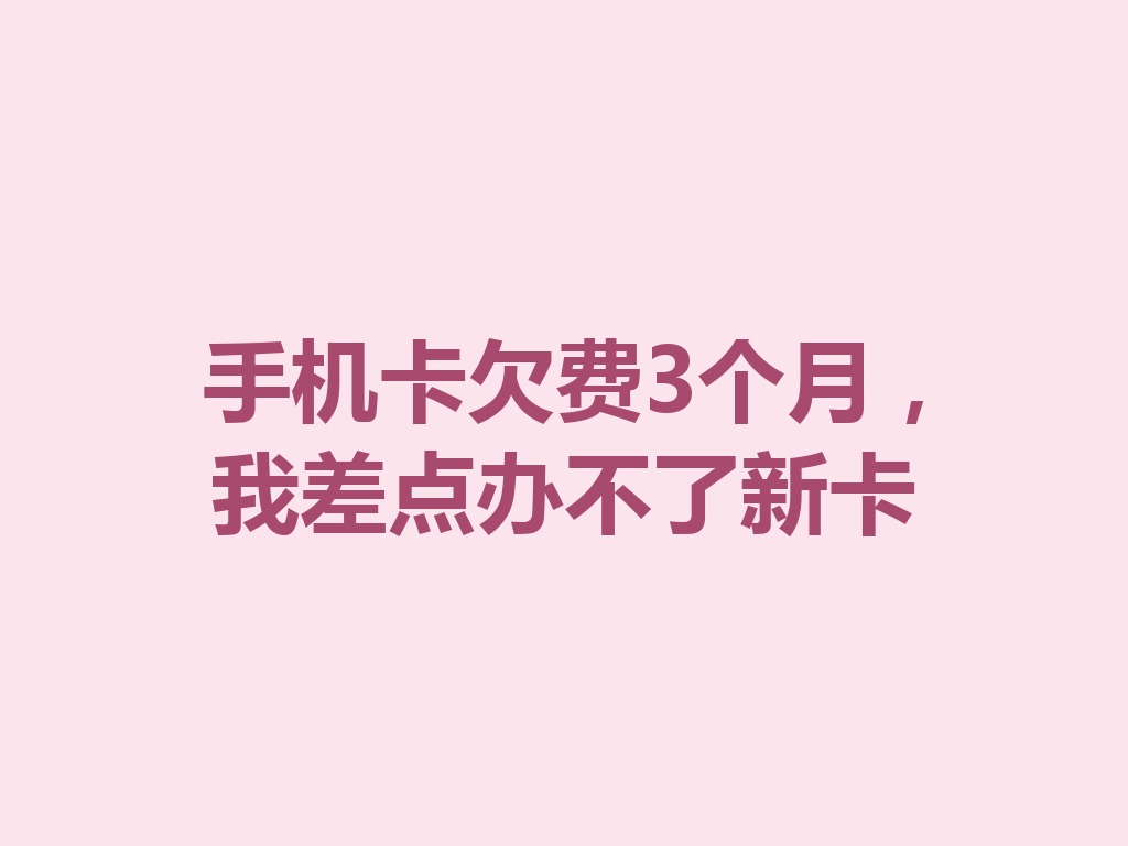手机卡欠费3个月，我差点办不了新卡