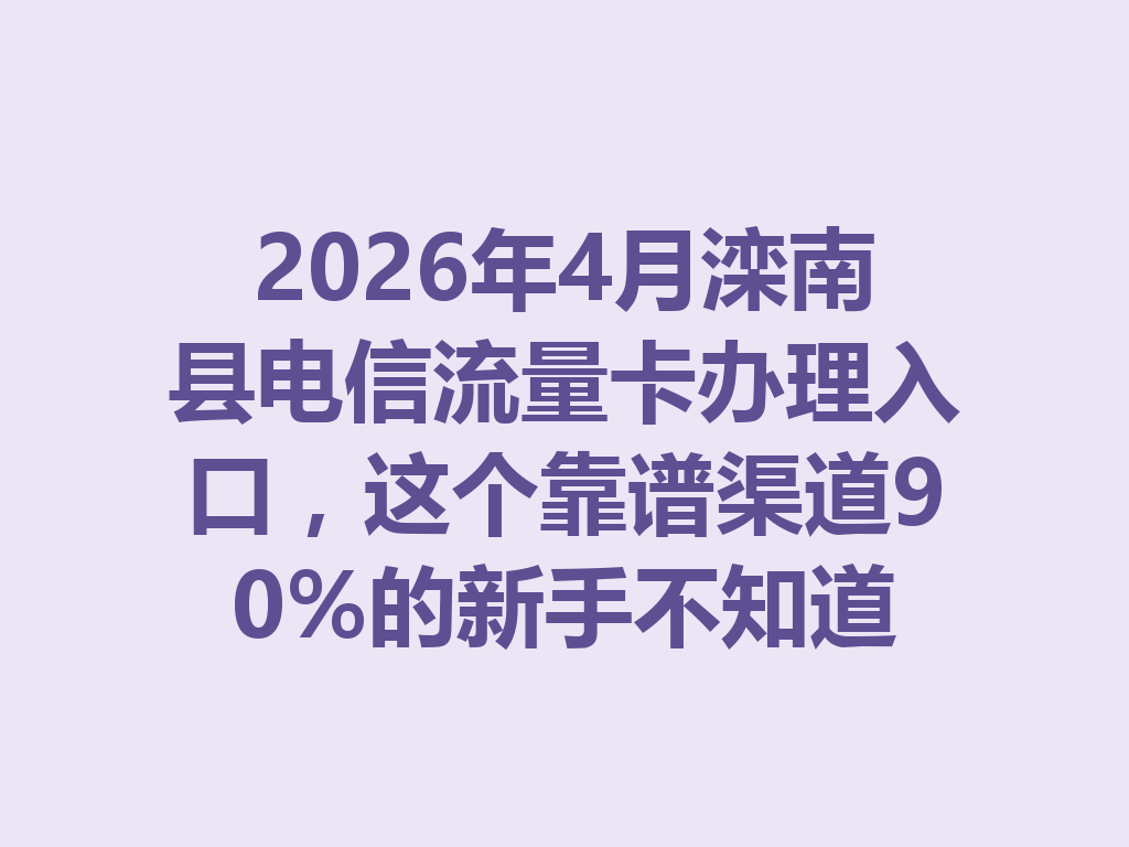 2026年4月滦南县电信流量卡办理入口，这个靠谱渠道90%的新手不知道