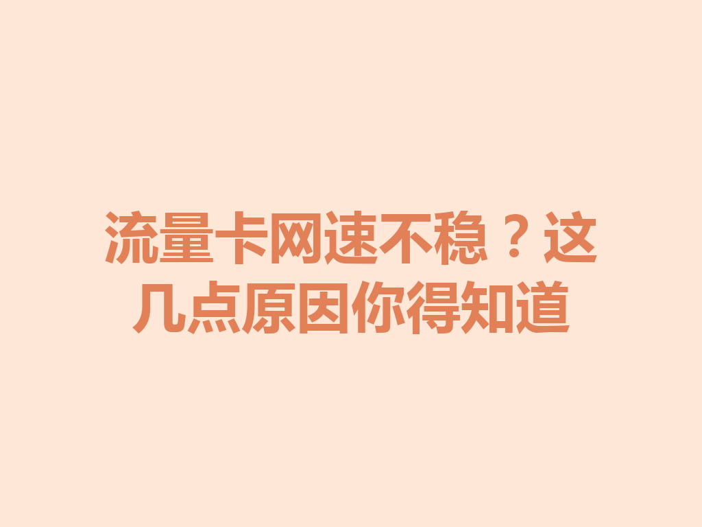 流量卡网速不稳？这几点原因你得知道