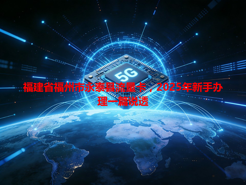 福建省福州市永泰县流量卡，2025年新手办理一篇说透