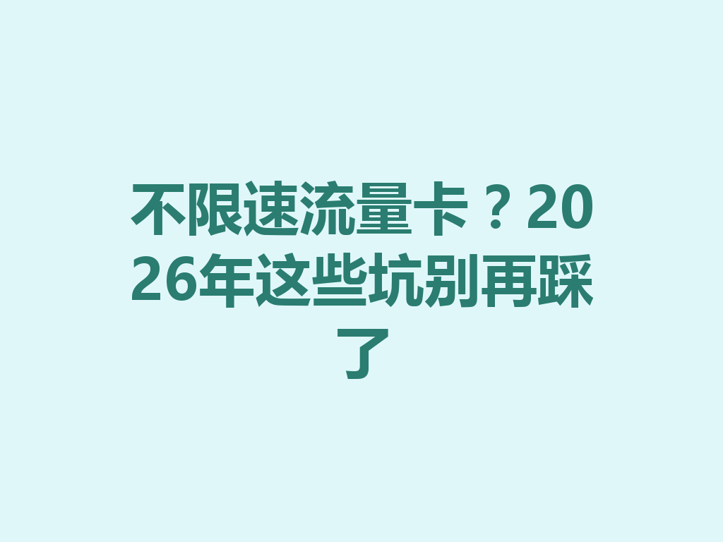 不限速流量卡？2026年这些坑别再踩了