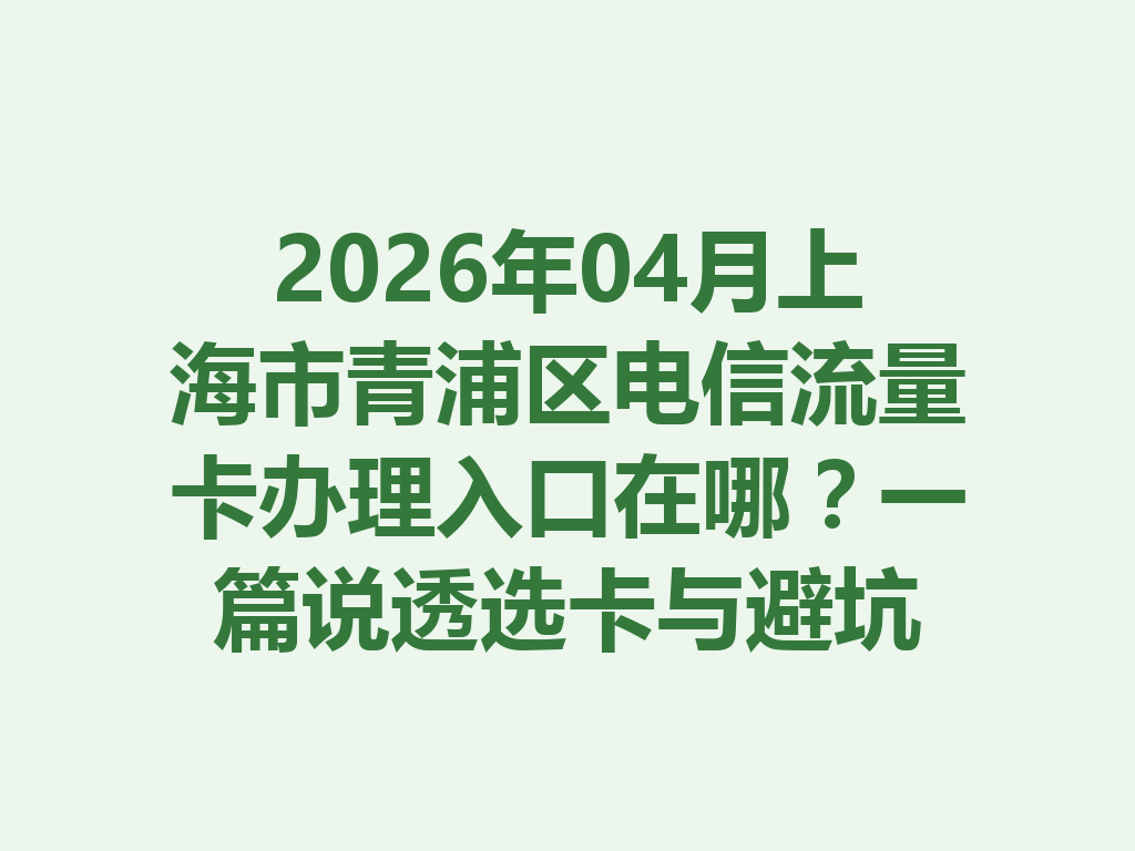 2026年04月上海市青浦区电信流量卡办理入口在哪?一篇说透选卡与避坑