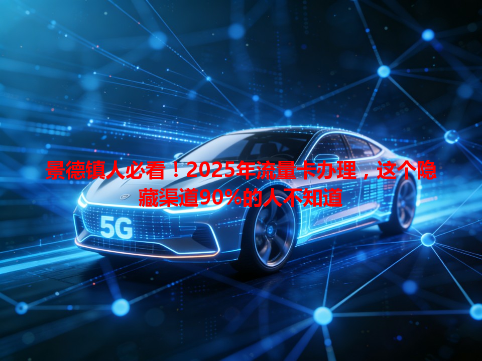 景德镇人必看！2025年流量卡办理，这个隐藏渠道90%的人不知道