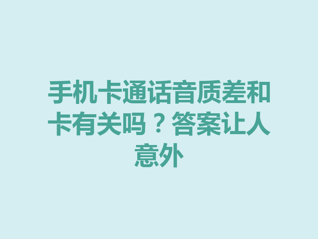 手机卡通话音质差和卡有关吗？答案让人意外