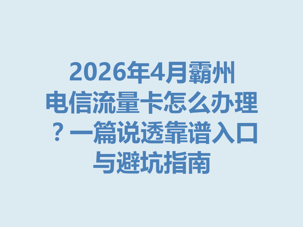 2026年4月霸州电信流量卡怎么办理？一篇说透靠谱入口与避坑指南