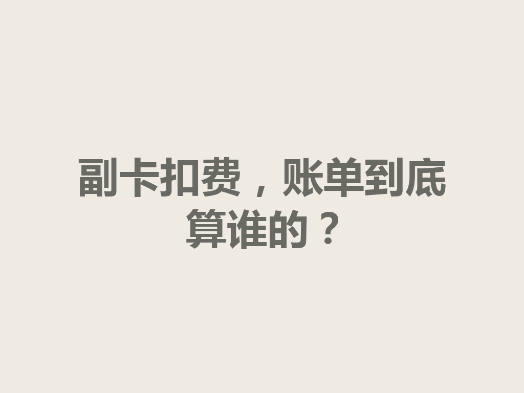 副卡扣费，账单到底算谁的？