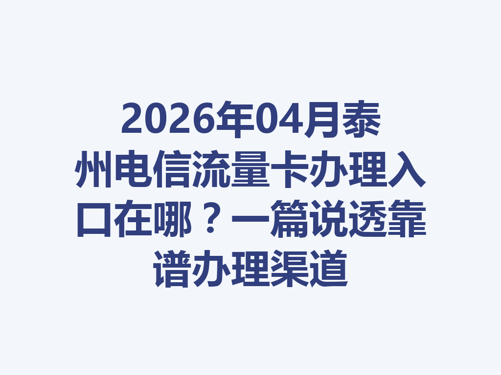 2026年04月泰州电信流量卡办理入口在哪？一篇说透靠谱办理渠道