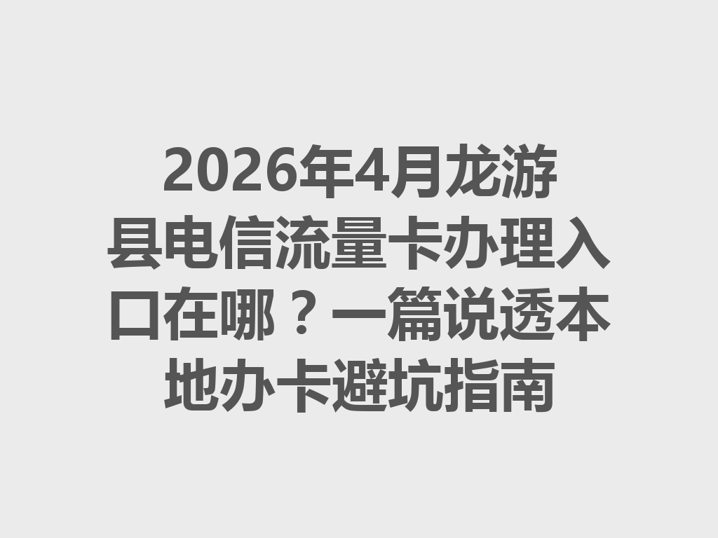 2026年4月龙游县电信流量卡办理入口在哪？一篇说透本地办卡避坑指南
