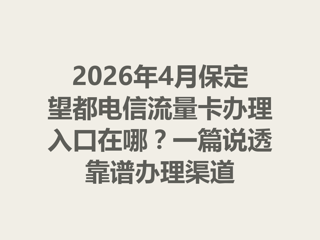 2026年4月保定望都电信流量卡办理入口在哪?一篇说透靠谱办理渠道