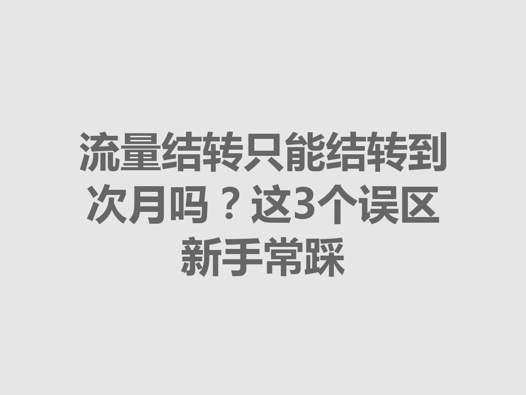 流量结转只能结转到次月吗？这3个误区新手常踩