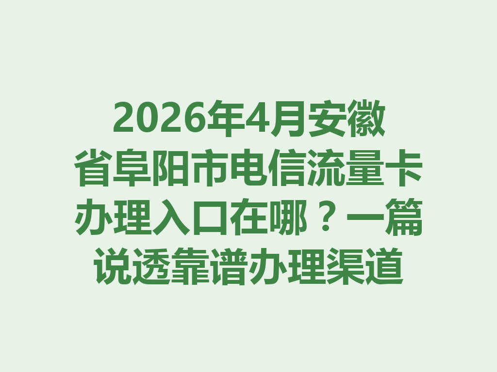 2026年4月安徽省阜阳市电信流量卡办理入口在哪？一篇说透靠谱办理渠道