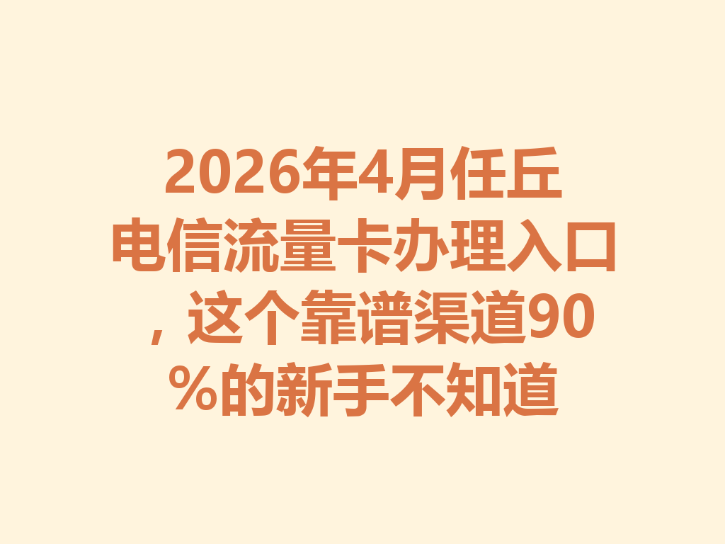 2026年4月任丘电信流量卡办理入口，这个靠谱渠道90%的新手不知道